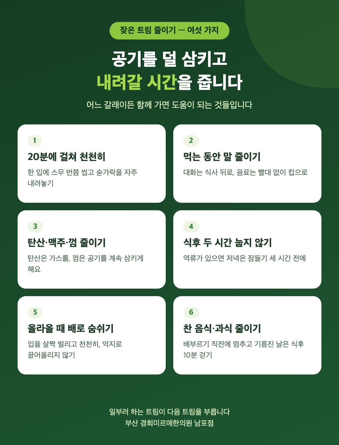 잦은 트림을 줄이는 생활 여섯 가지 - 20분에 걸쳐 천천히 먹기, 먹는 동안 말 줄이기, 탄산과 껌 줄이기, 식후 두 시간은 눕지 않기, 트림이 올라올 때 배로 숨쉬기, 찬 음식과 과식 줄이기 - 경희미르애한의원 남포점