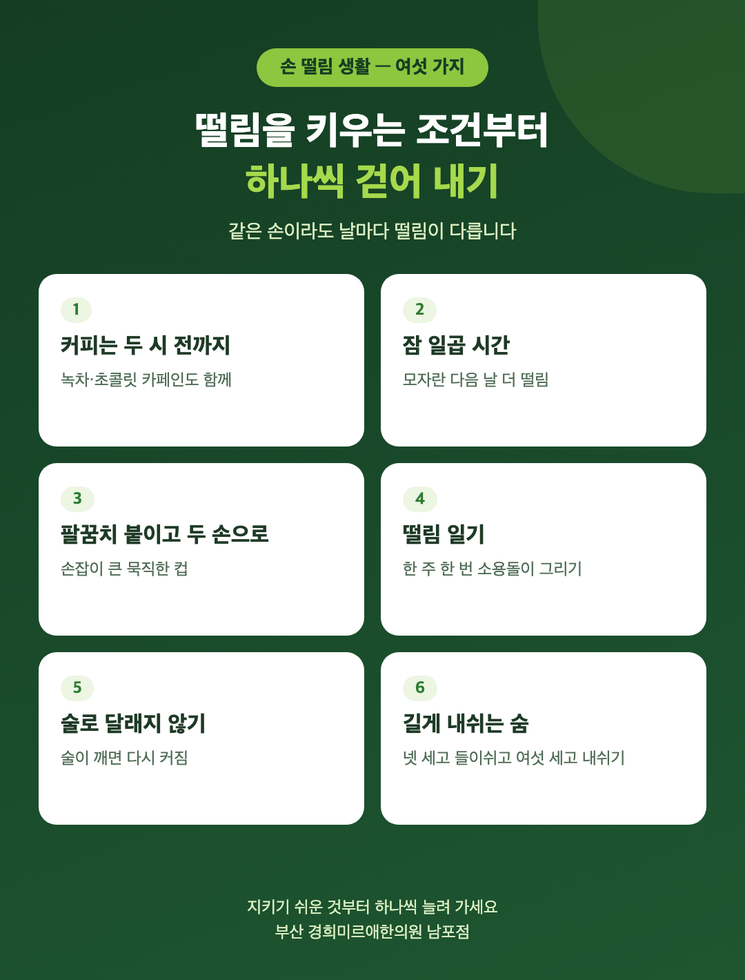 손 떨림을 덜 흔들리게 하는 생활 여섯 가지 - 커피는 오후 두 시 전까지, 잠 일곱 시간, 팔꿈치 붙이고 두 손으로, 떨림 일기, 술로 달래지 않기, 길게 내쉬는 숨 - 경희미르애한의원 남포점