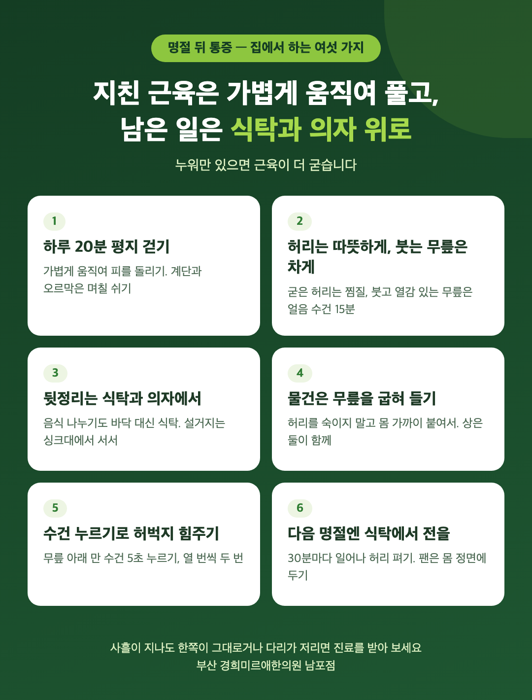 명절 뒤 집에서 하는 여섯 가지 - 하루 20분 평지 걷기, 뻐근한 허리는 따뜻하게 붓는 무릎은 차게, 남은 뒷정리는 식탁과 의자에서, 물건은 무릎을 굽혀 들기, 수건 누르기로 허벅지 힘주기, 다음 명절엔 식탁에서 전 부치기 - 경희미르애한의원 남포점