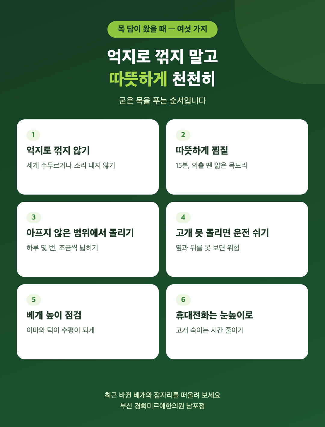목 담이 왔을 때 생활 여섯 가지 - 억지로 꺾지 않기, 따뜻하게 찜질, 아프지 않은 범위에서 천천히 돌리기, 고개 못 돌리면 운전 쉬기, 베개 높이 점검, 휴대전화는 눈높이로 - 경희미르애한의원 남포점