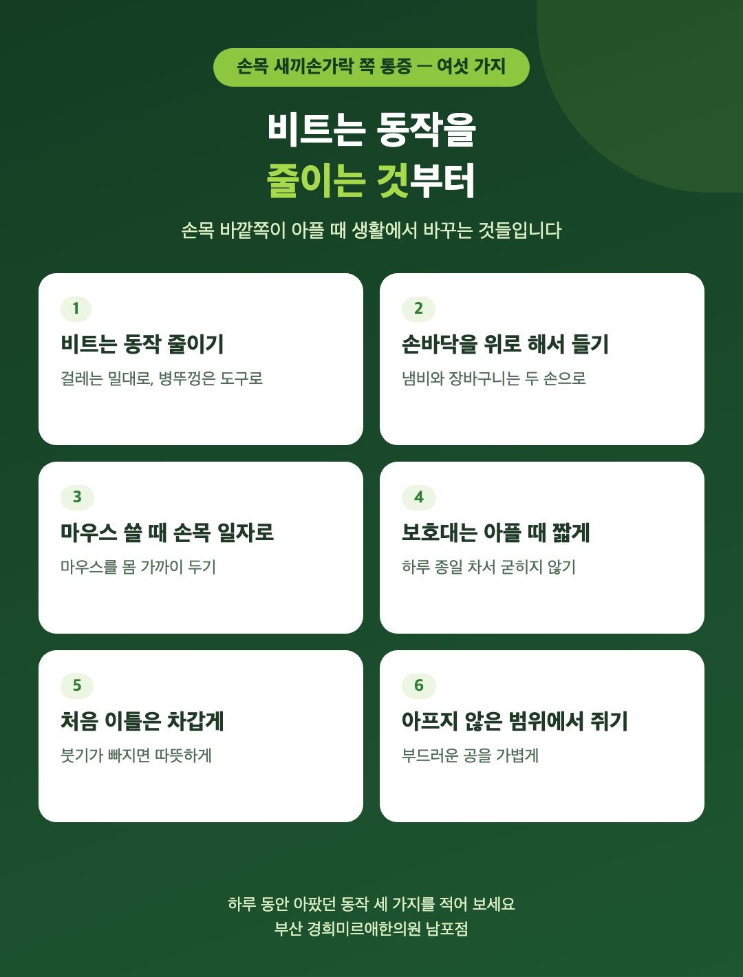 손목 새끼손가락 쪽이 아플 때 생활 여섯 가지 - 비트는 동작 줄이기, 손바닥을 위로 해서 들기, 마우스 손목 일자로, 보호대는 아플 때 짧게, 처음 이틀은 차갑게, 아프지 않은 범위에서 쥐기 연습 - 경희미르애한의원 남포점
